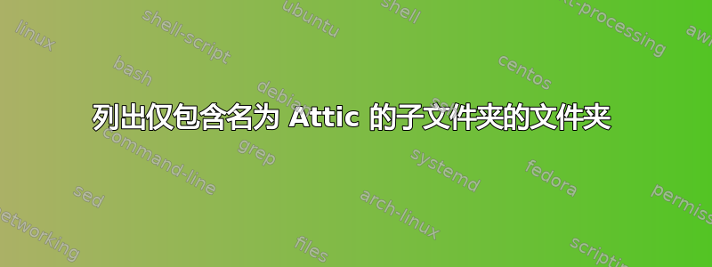 列出仅包含名为 Attic 的子文件夹的文件夹