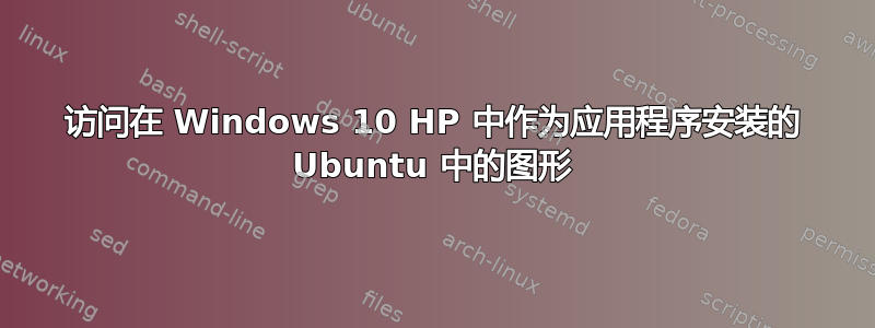 访问在 Windows 10 HP 中作为应用程序安装的 Ubuntu 中的图形