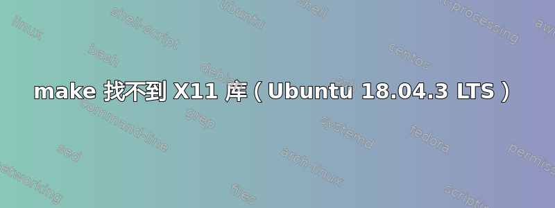 make 找不到 X11 库（Ubuntu 18.04.3 LTS）