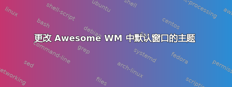 更改 Awesome WM 中默认窗口的主题