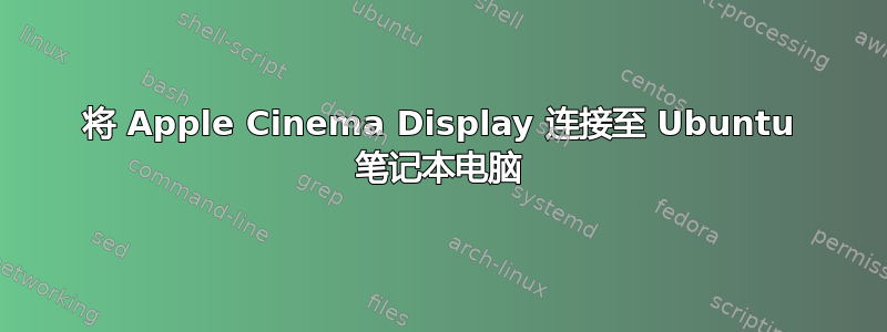 将 Apple Cinema Display 连接至 Ubuntu 笔记本电脑