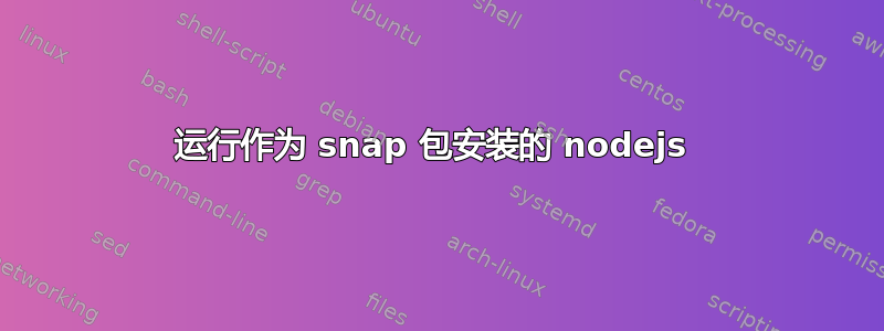 运行作为 snap 包安装的 nodejs 