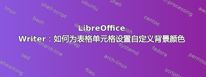 LibreOffice Writer：如何为表格单元格设置自定义背景颜色