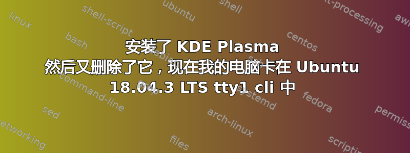 安装了 KDE Plasma 然后又删除了它，现在我的电脑卡在 Ubuntu 18.04.3 LTS tty1 cli 中