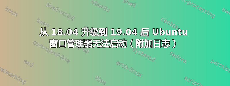 从 18.04 升级到 19.04 后 Ubuntu 窗口管理器无法启动（附加日志）