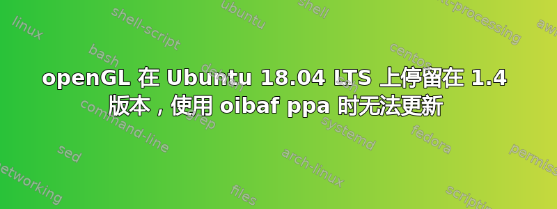 openGL 在 Ubuntu 18.04 LTS 上停留在 1.4 版本，使用 oibaf ppa 时无法更新