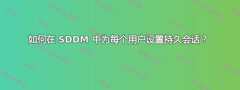 如何在 SDDM 中为每个用户设置持久会话？