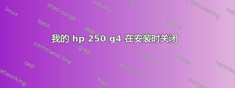 我的 hp 250 g4 在安装时关闭 