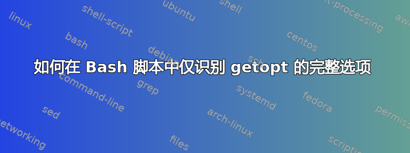 如何在 Bash 脚本中仅识别 getopt 的完整选项