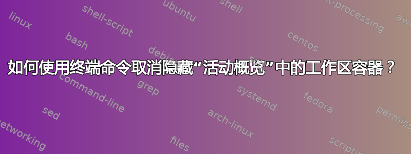 如何使用终端命令取消隐藏“活动概览”中的工作区容器？