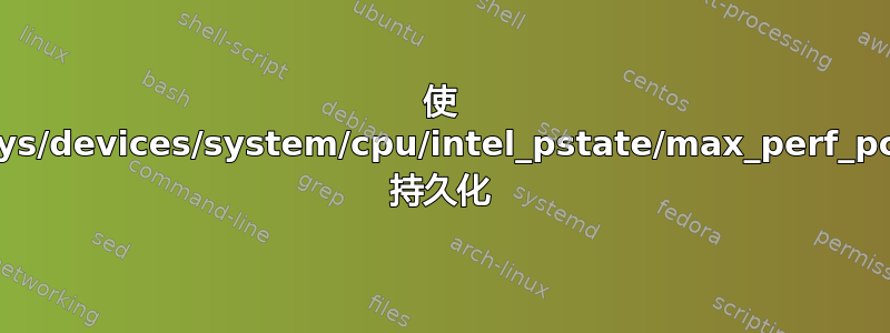 使 /sys/devices/system/cpu/intel_pstate/max_perf_pct 持久化