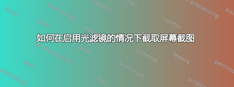 如何在启用光滤镜的情况下截取屏幕截图