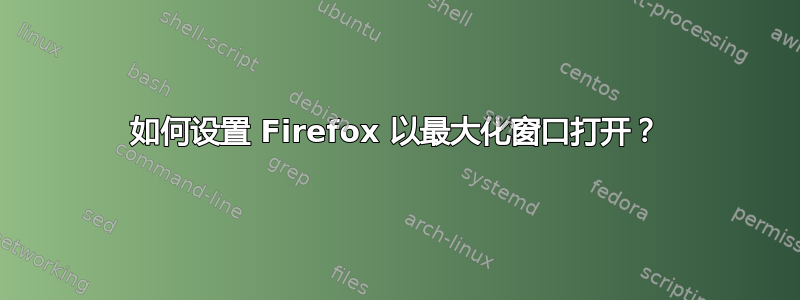 如何设置 Firefox 以最大化窗口打开？