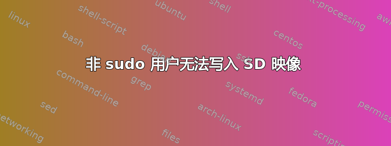 非 sudo 用户无法写入 SD 映像