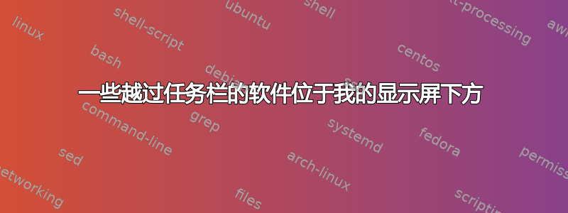 一些越过任务栏的软件位于我的显示屏下方