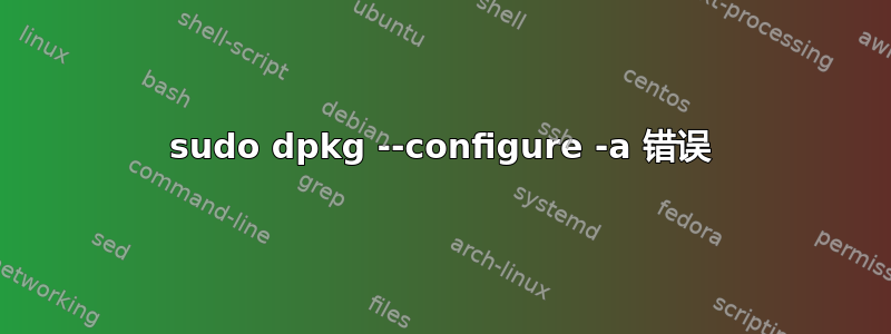 sudo dpkg --configure -a 错误