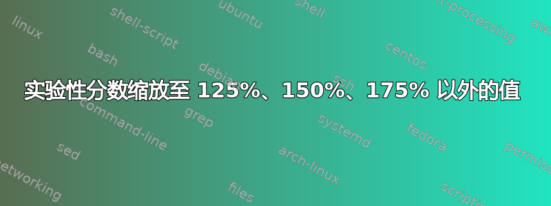 实验性分数缩放至 125%、150%、175% 以外的值