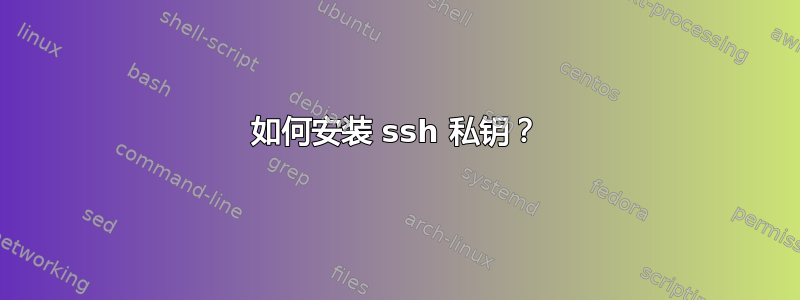 如何安装 ssh 私钥？