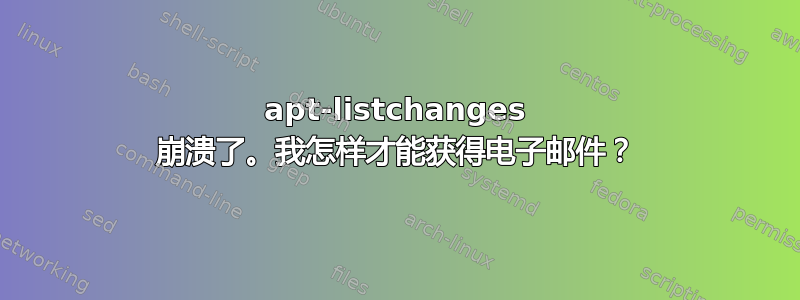 apt-listchanges 崩溃了。我怎样才能获得电子邮件？