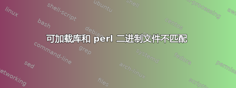 可加载库和 perl 二进制文件不匹配