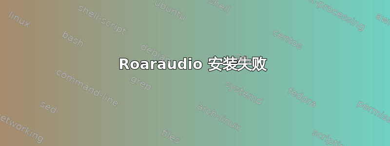 Roaraudio 安装失败