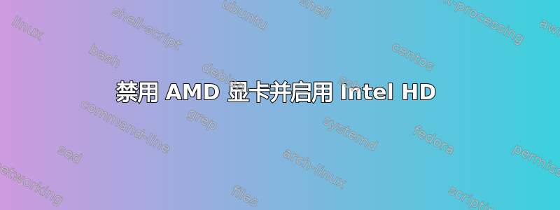 禁用 AMD 显卡并启用 Intel HD