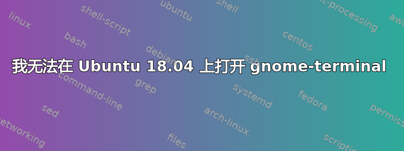 我无法在 Ubuntu 18.04 上打开 gnome-terminal