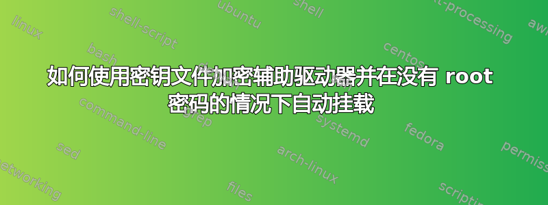 如何使用密钥文件加密辅助驱动器并在没有 root 密码的情况下自动挂载