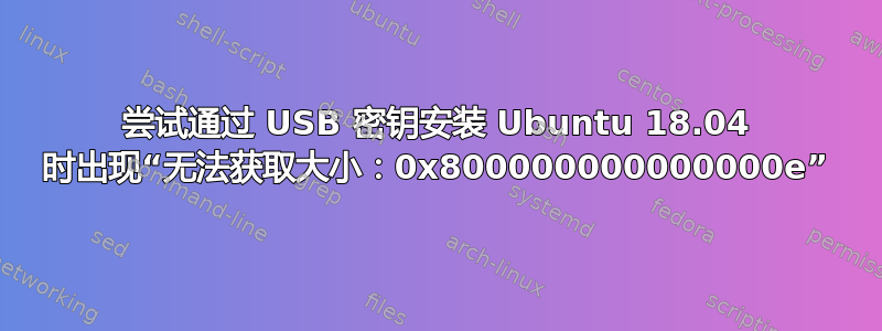 尝试通过 USB 密钥安装 Ubuntu 18.04 时出现“无法获取大小：0x800000000000000e”