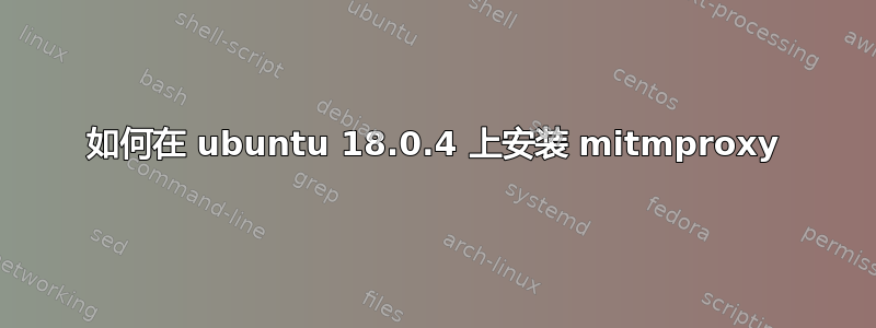 如何在 ubuntu 18.0.4 上安装 mitmproxy