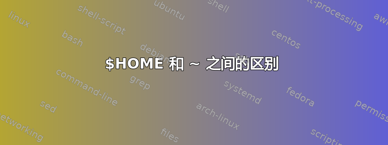 $HOME 和 ~ 之间的区别