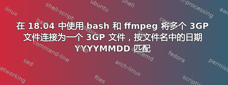 在 18.04 中使用 bash 和 ffmpeg 将多个 3GP 文件连接为一个 3GP 文件，按文件名中的日期 YYYYMMDD 匹配