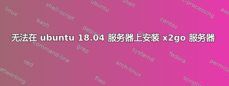 无法在 ubuntu 18.04 服务器上安装 x2go 服务器