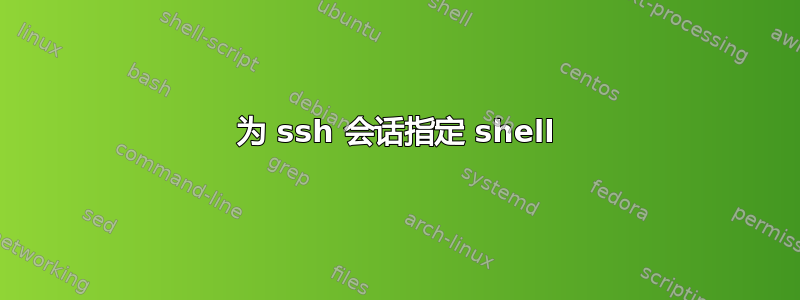 为 ssh 会话指定 shell