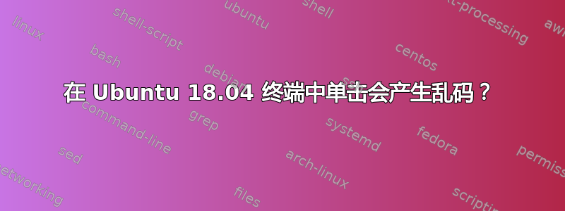 在 Ubuntu 18.04 终端中单击会产生乱码？