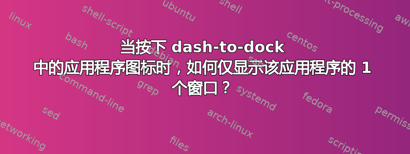 当按下 dash-to-dock 中的应用程序图标时，如何仅显示该应用程序的 1 个窗口？