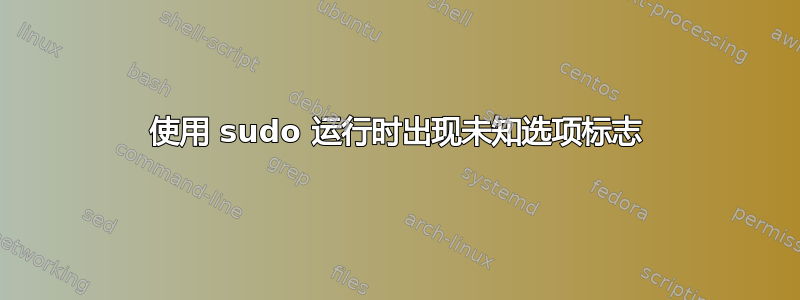 使用 sudo 运行时出现未知选项标志