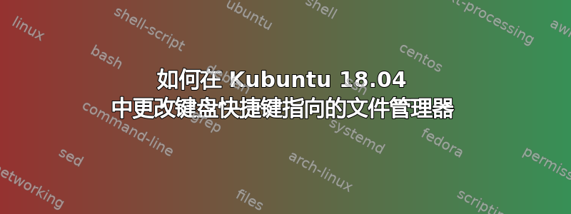 如何在 Kubuntu 18.04 中更改键盘快捷键指向的文件管理器