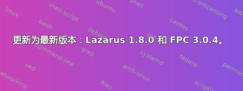 更新为最新版本：Lazarus 1.8.0 和 FPC 3.0.4。