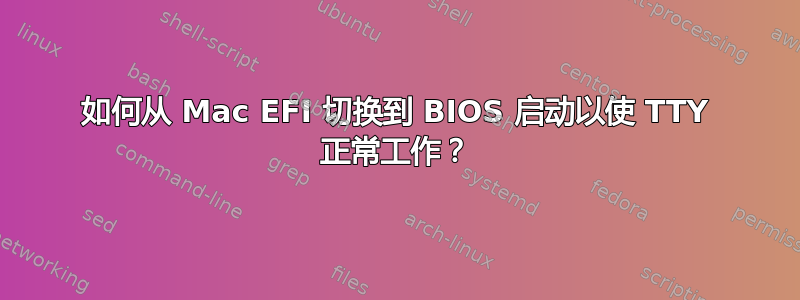 如何从 Mac EFI 切换到 BIOS 启动以使 TTY 正常工作？