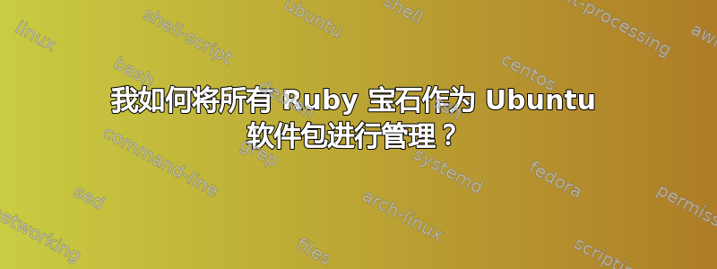 我如何将所有 Ruby 宝石作为 Ubuntu 软件包进行管理？