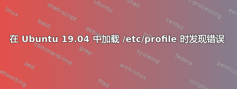 在 Ubuntu 19.04 中加载 /etc/profile 时发现错误