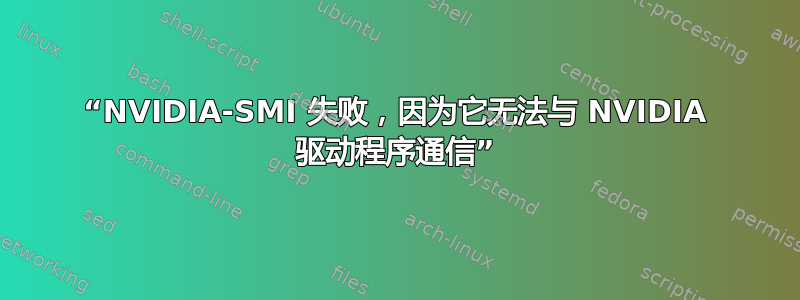 “NVIDIA-SMI 失败，因为它无法与 NVIDIA 驱动程序通信”