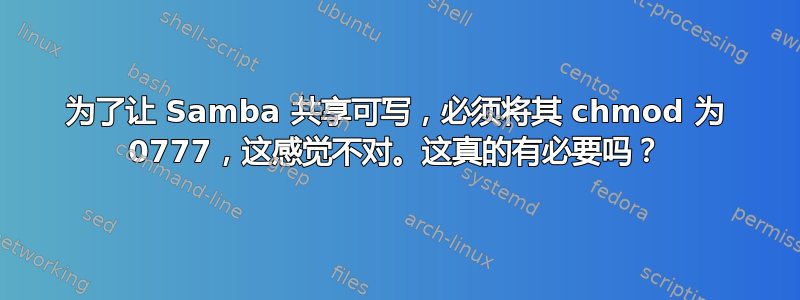 为了让 Samba 共享可写，必须将其 chmod 为 0777，这感觉不对。这真的有必要吗？