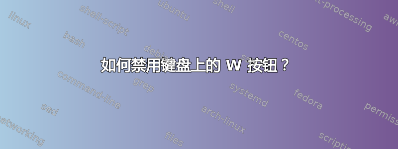 如何禁用键盘上的 W 按钮？