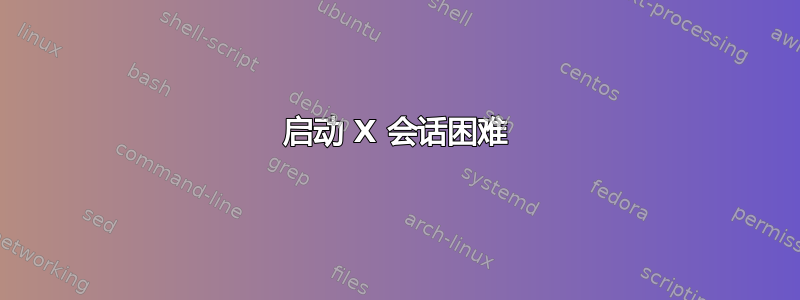 启动 X 会话困难