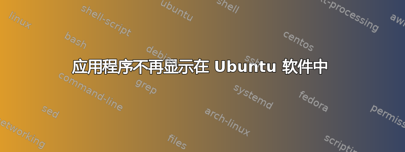 应用程序不再显示在 Ubuntu 软件中