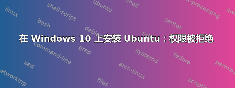 在 Windows 10 上安装 Ubuntu：权限被拒绝