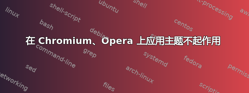 在 Chromium、Opera 上应用主题不起作用