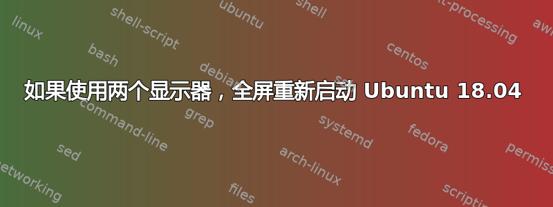 如果使用两个显示器，全屏重新启动 Ubuntu 18.04